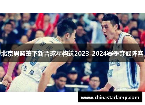 北京男篮签下新晋球星构筑2023-2024赛季夺冠阵容