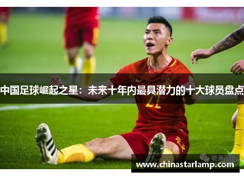 中国足球崛起之星：未来十年内最具潜力的十大球员盘点