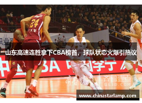 山东高速连胜拿下CBA榜首，球队状态火爆引热议