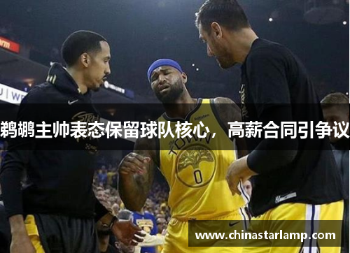 鹈鹕主帅表态保留球队核心，高薪合同引争议