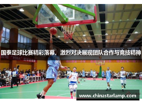 国泰足球比赛精彩落幕，激烈对决展现团队合作与竞技精神
