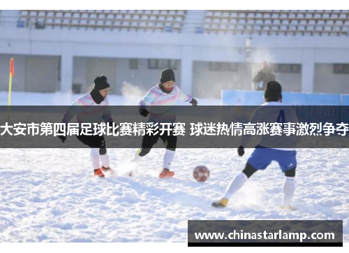 大安市第四届足球比赛精彩开赛 球迷热情高涨赛事激烈争夺