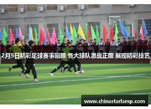 2月5日精彩足球赛事回顾 各大球队激战正酣 展现精彩技艺